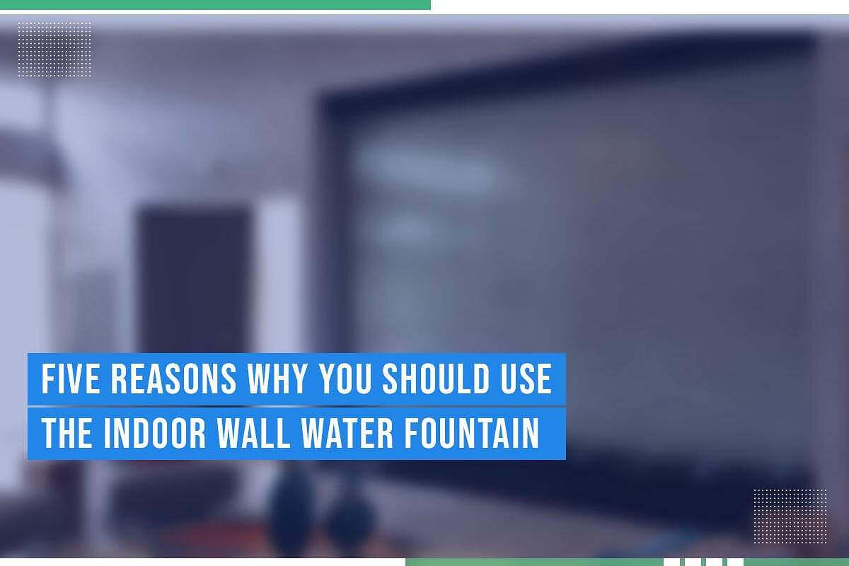 Five Reasons Why You Should Use The Indoor Wall Water Fountain