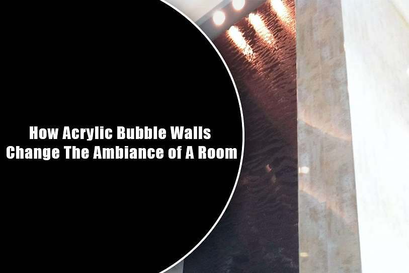 How Acrylic Bubble Walls Change The Ambiance of A Room