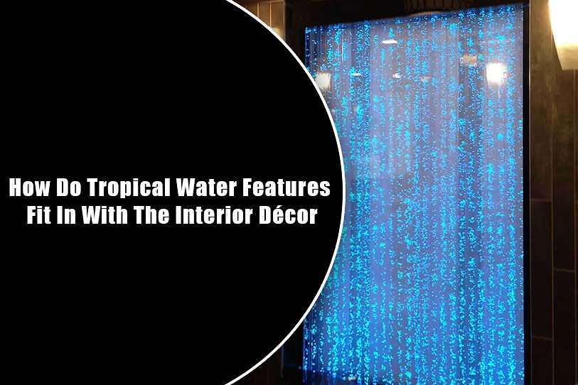 How Do Tropical Water Features Fit In With The Interior Decor