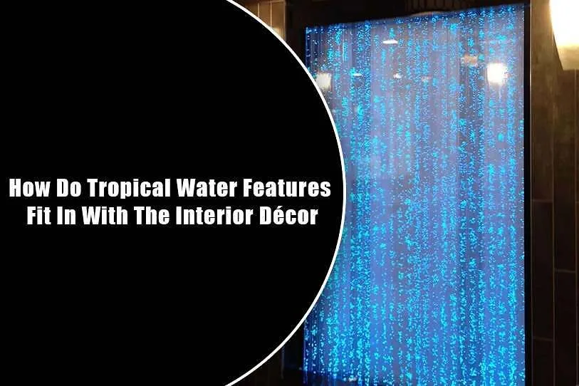 How Do Tropical Water Features Fit In With The Interior Decor