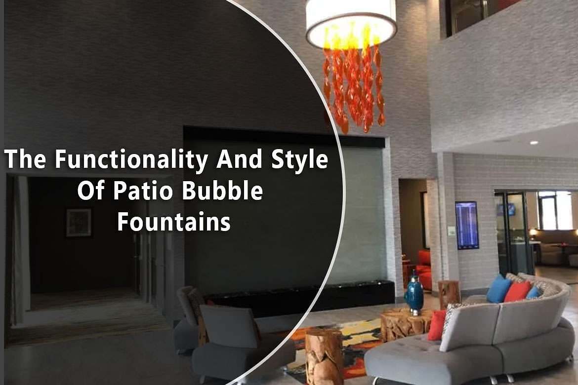 The Functionality And Style Of Patio Bubble Fountains