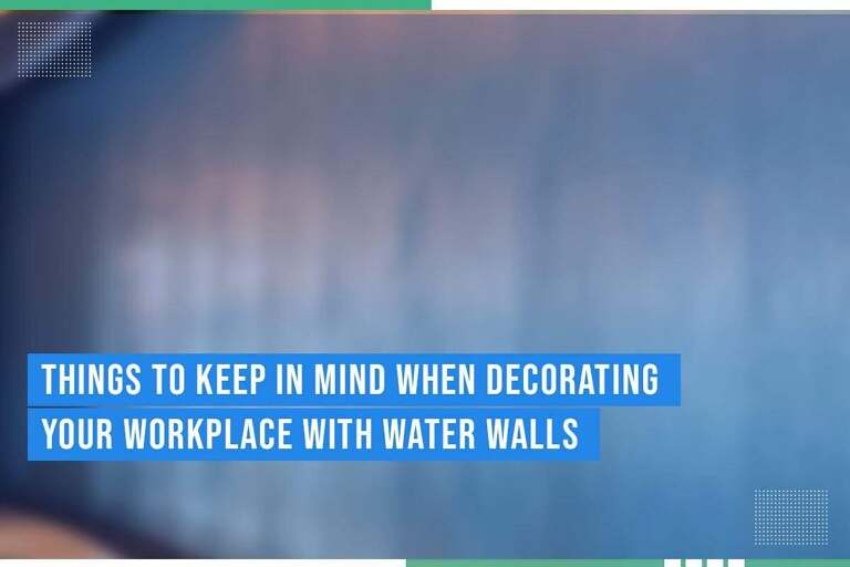 Decorating Your Workplace With Water Walls: Key Tips