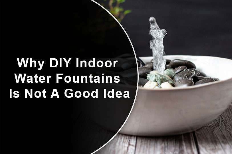 Why DIY Indoor Water Fountains Is Not A Good Idea